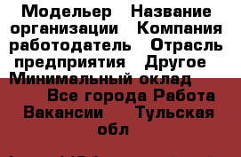 Модельер › Название организации ­ Компания-работодатель › Отрасль предприятия ­ Другое › Минимальный оклад ­ 10 000 - Все города Работа » Вакансии   . Тульская обл.